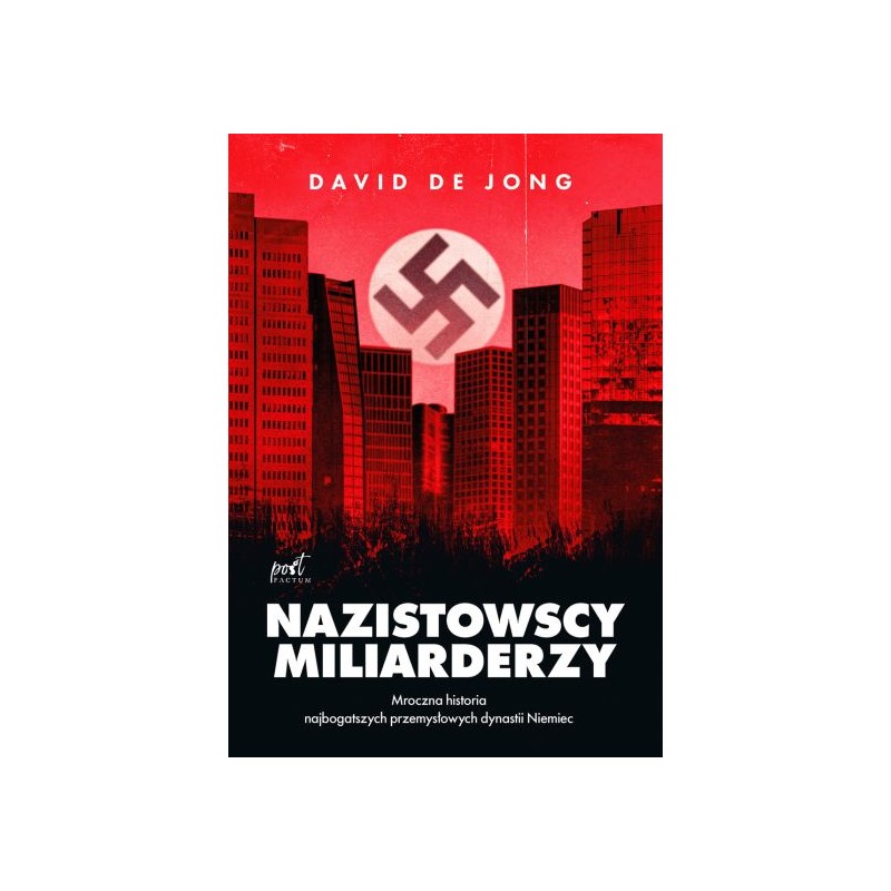 Nazistowscy miliarderzy.Mroczna historia najbogatszych przemysłowych dynastii Niemiec. David de Jong